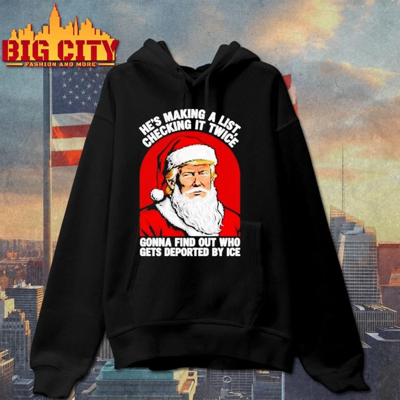 Trump X Santa A List Hes Making A Checking It Twice Gonna Find Out Who Gets Deported By Ice Shirt