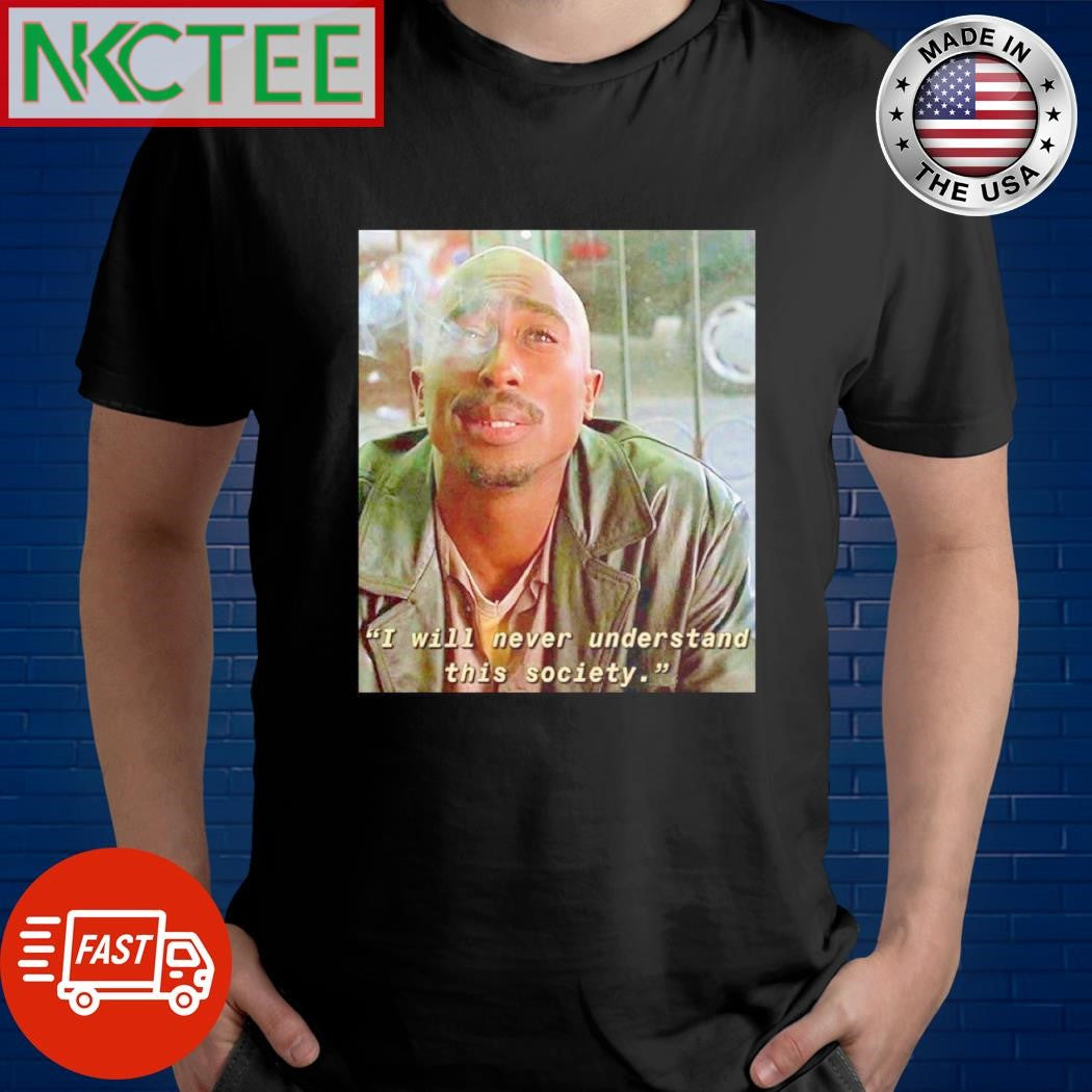 Tupac Shakur I will never understand this society shirt