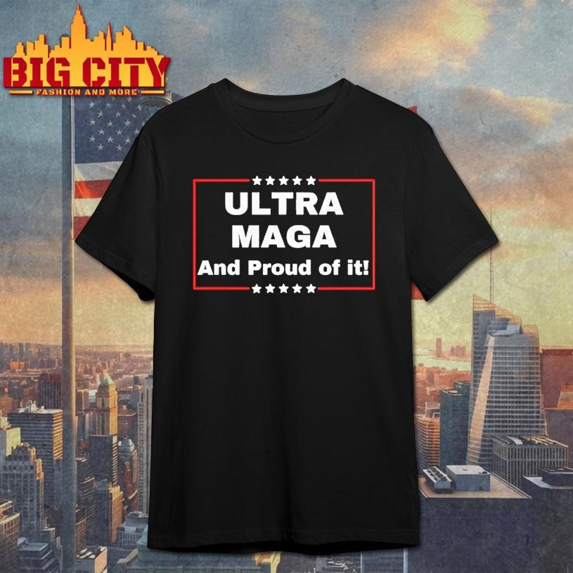 Ultra Maga And Proud Of It Shirt