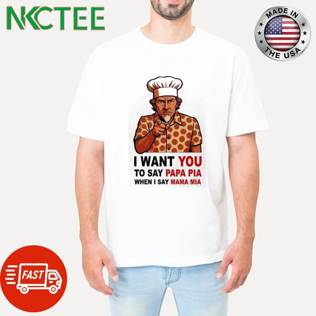 Uncle Sam I want you to say papa pia when I say Mamma mia shirt