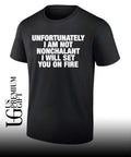 Unfortunately I am not nonchalant I will set you on fire T-shirt