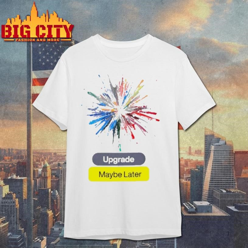 Upgrade Maybe Later Shirt