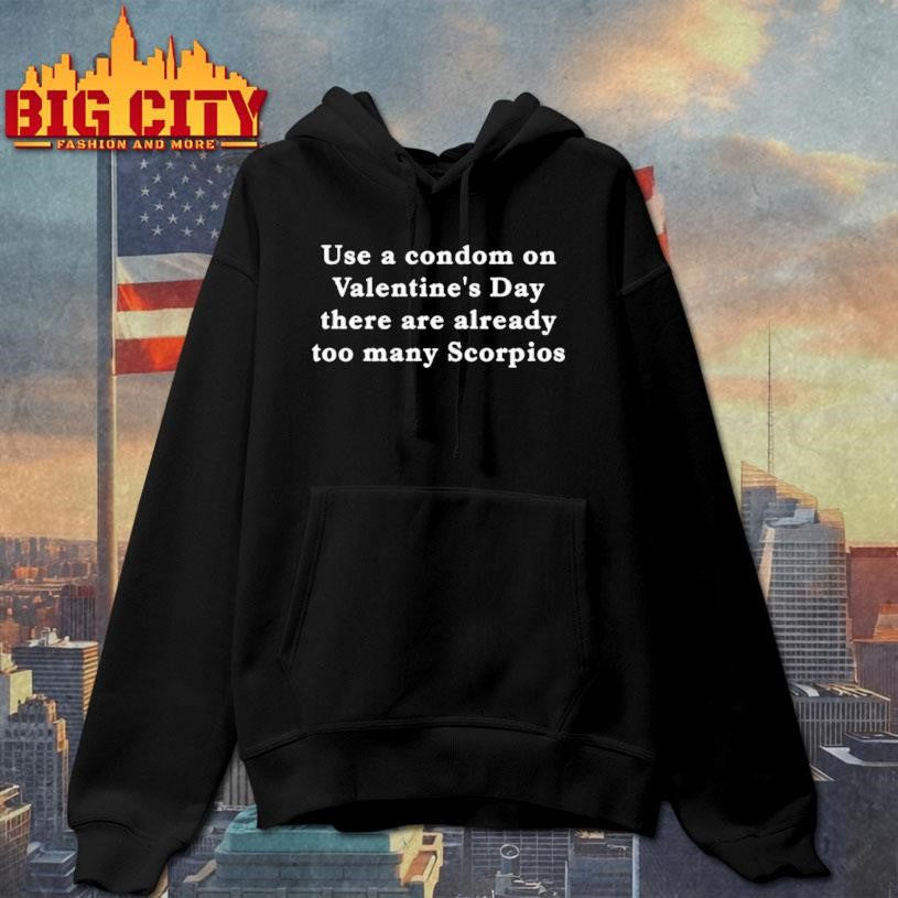 Use A Condom On Valentines Day There Are Already Too Many Scorpios Text Shirt