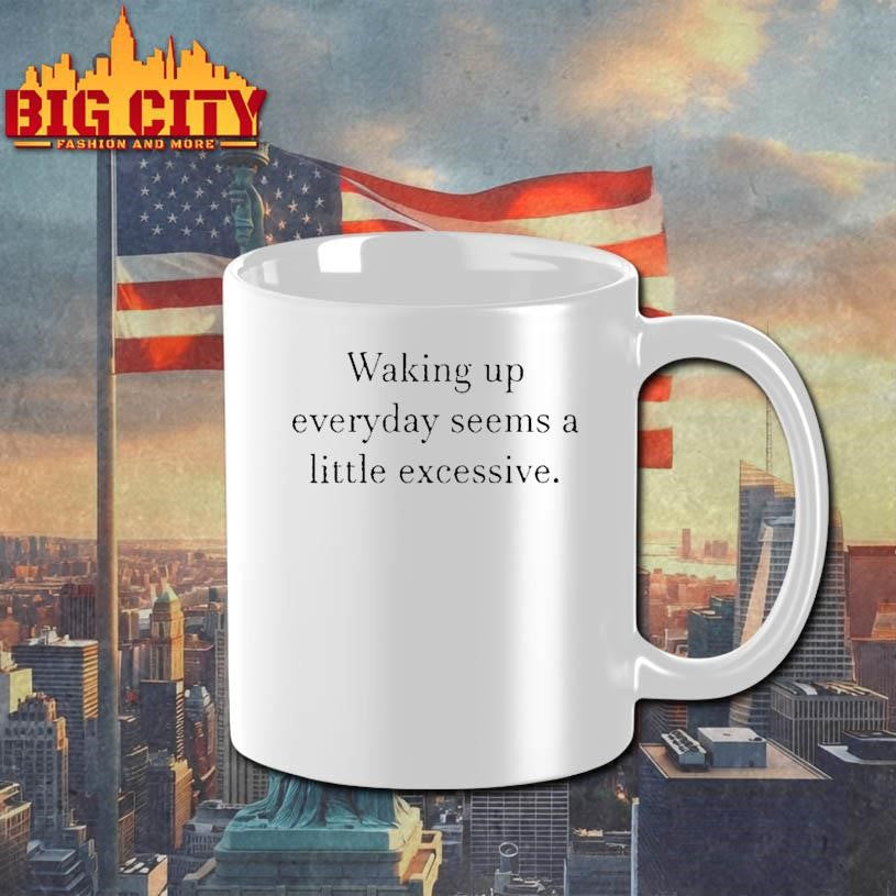 Waking Up Everyday Seems A Little Excessive Shirt