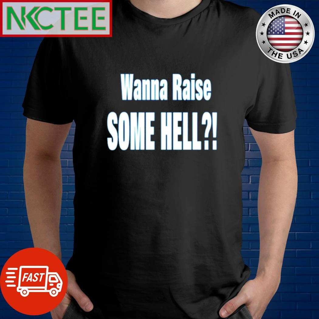 Wanna raise some hell shirt