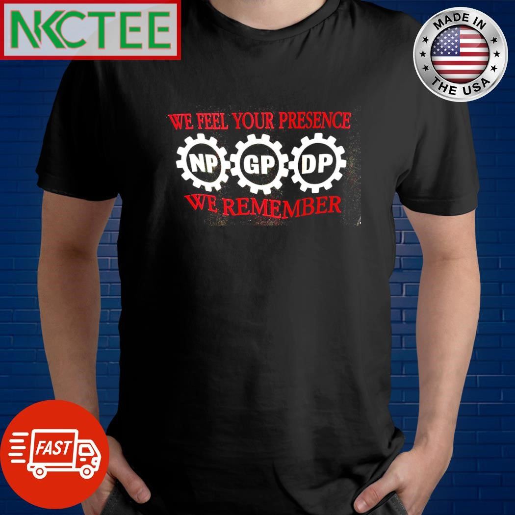 We feel your presence we remember NP GP DP shirt