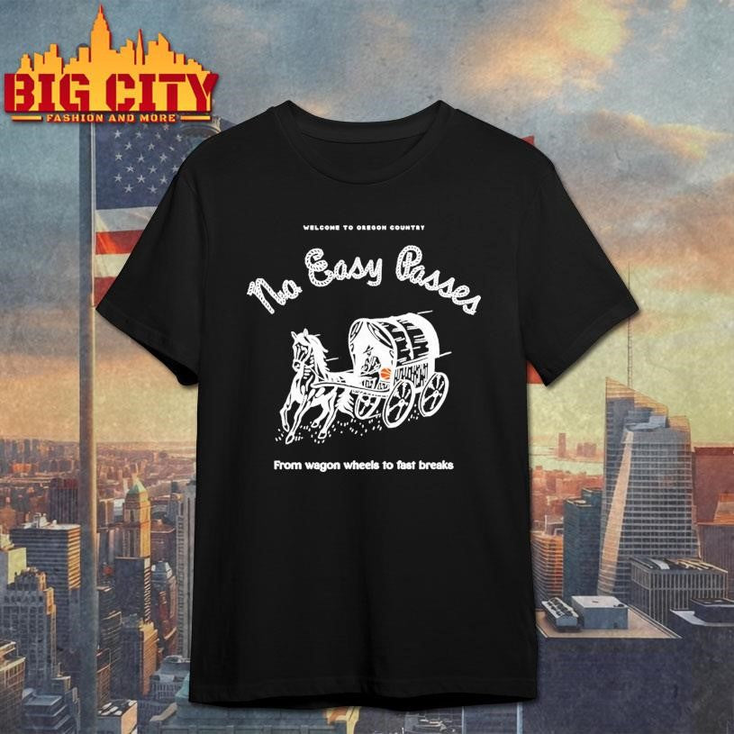 Welcome To Oregon Country No Easy Passes From Wagon Wheels To Fast Breaks Shirt