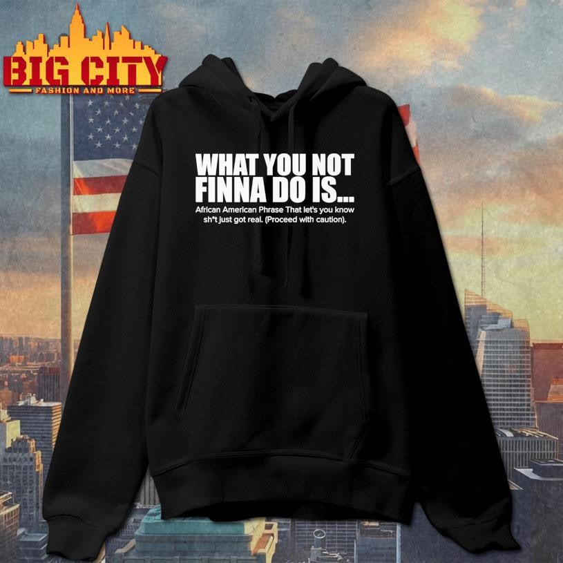 What You Not Finna Do Is Funny Shirt