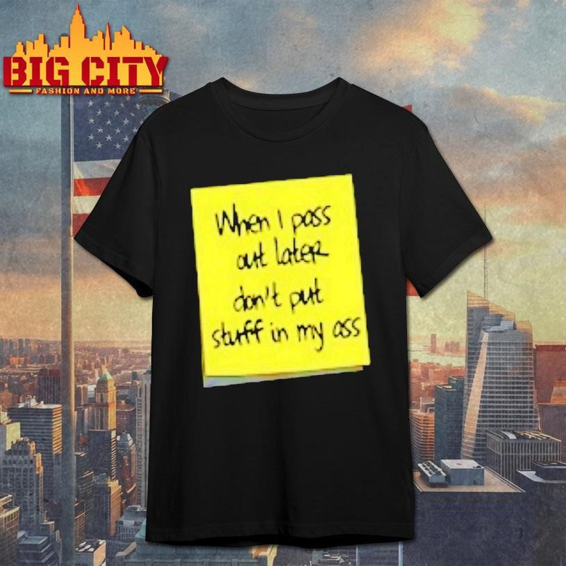 When I Pass Out Later Dont Put Stuff In My Ass Shirt