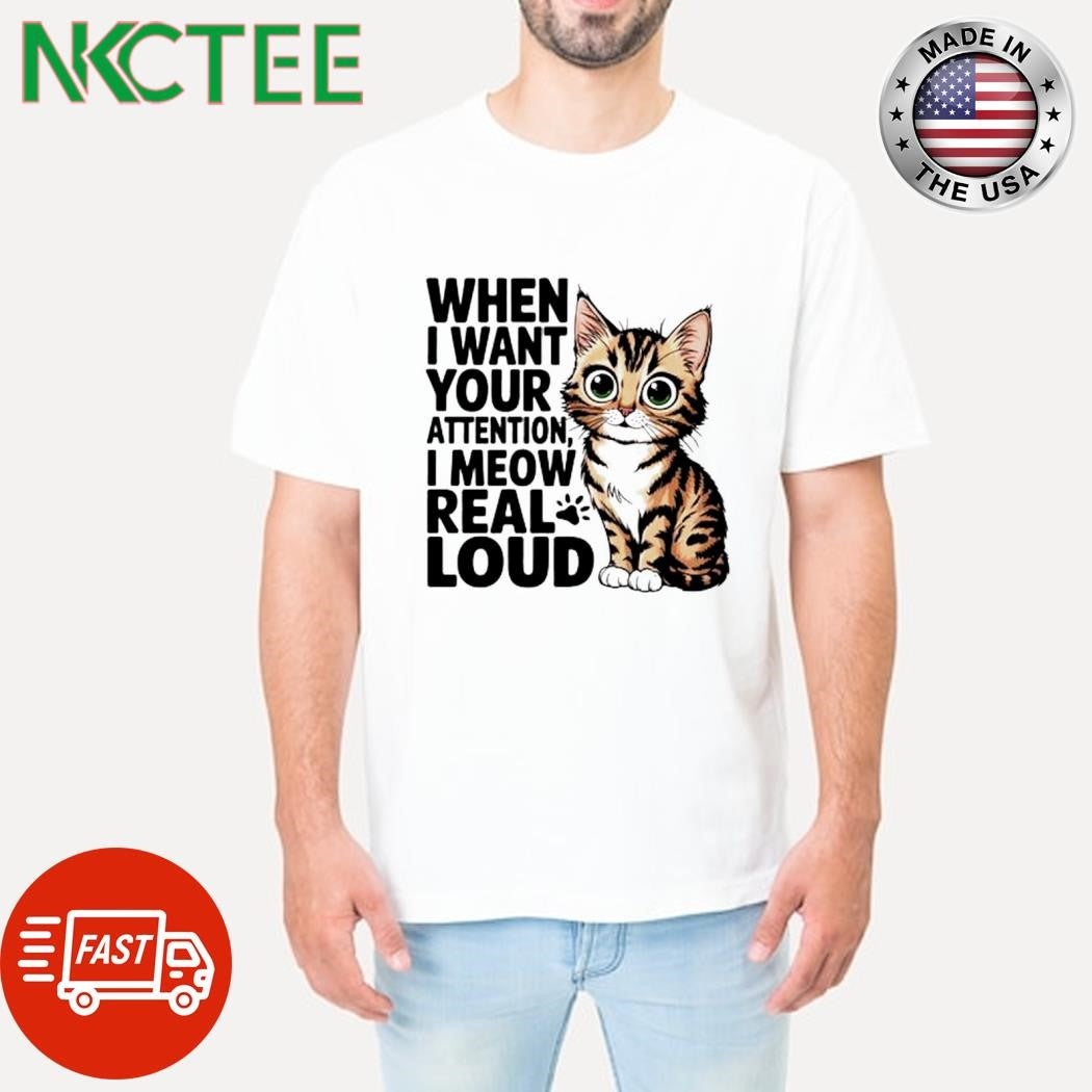 When I Want Your Attention I Meow Real Loud cat shirt