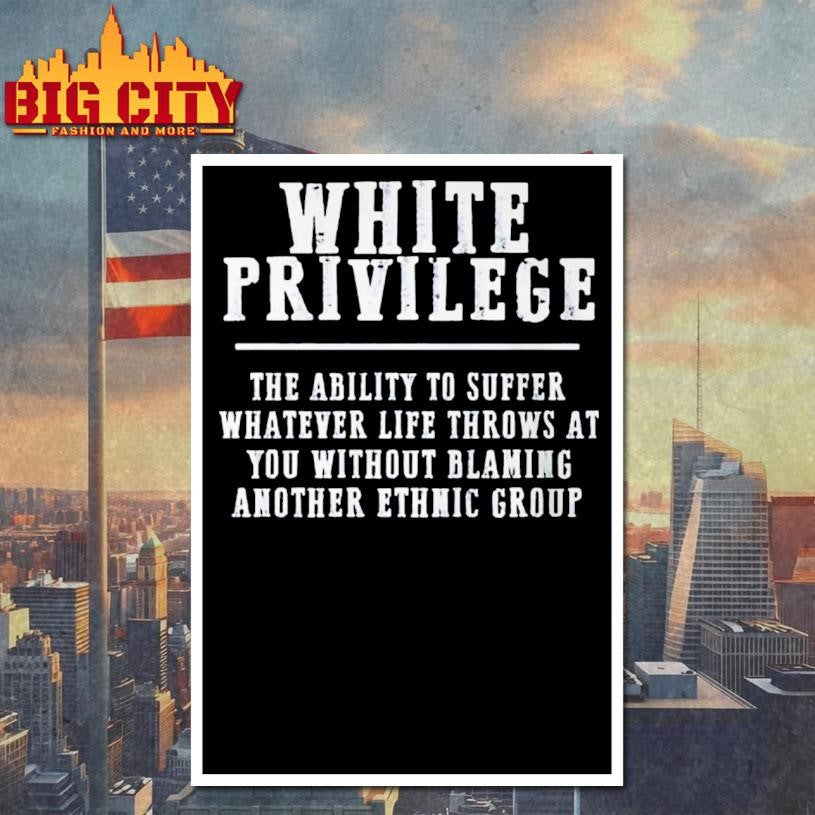 White Privilege The Ability To Suffer Whatever Life Throws At You Without Blaming Another Ethmic Group Shirt
