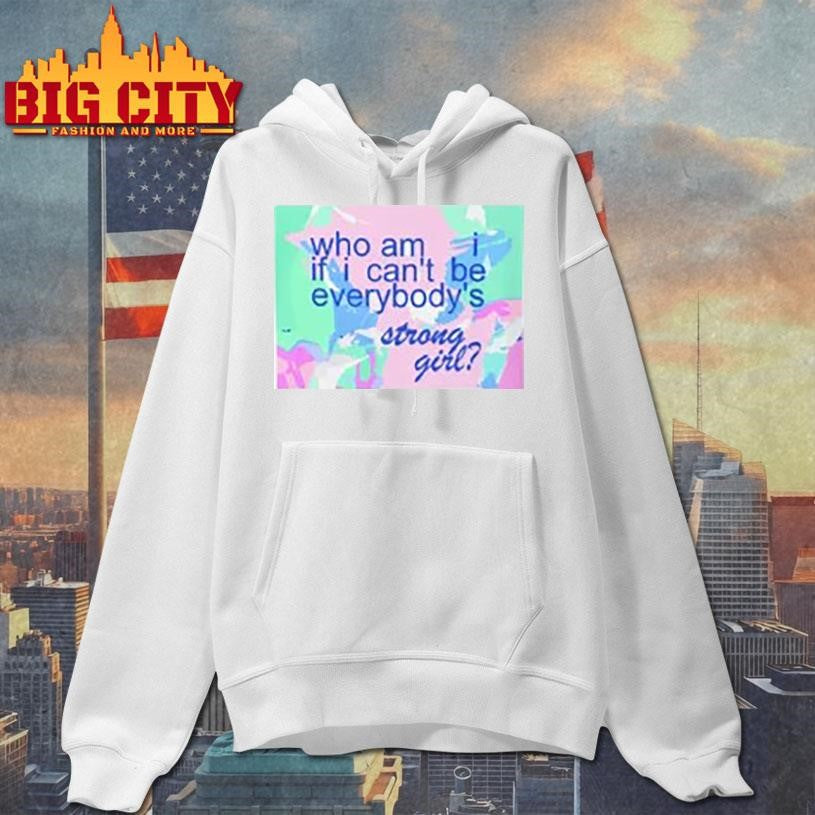 Who am i if i can’t be everybody’s strong girl shirt