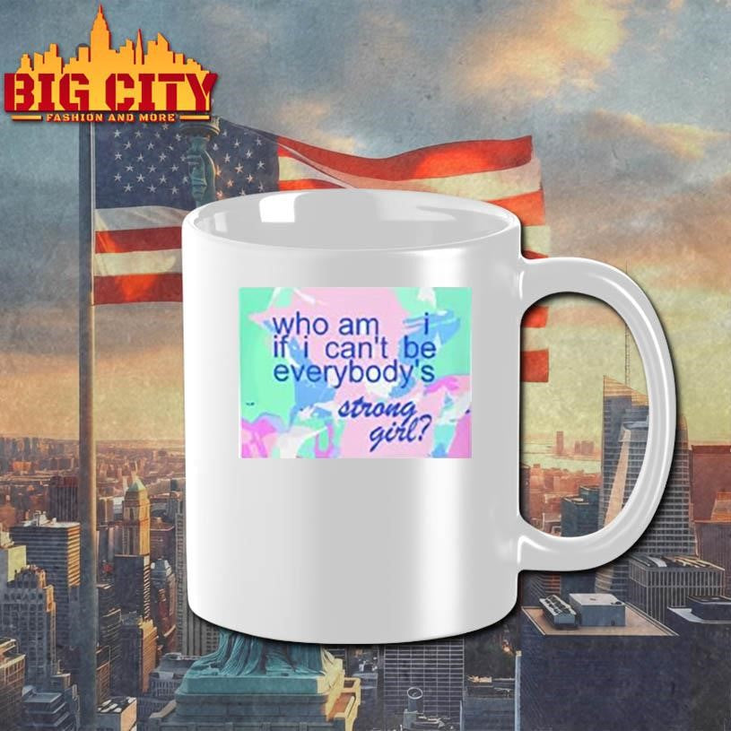 Who am i if i can’t be everybody’s strong girl shirt