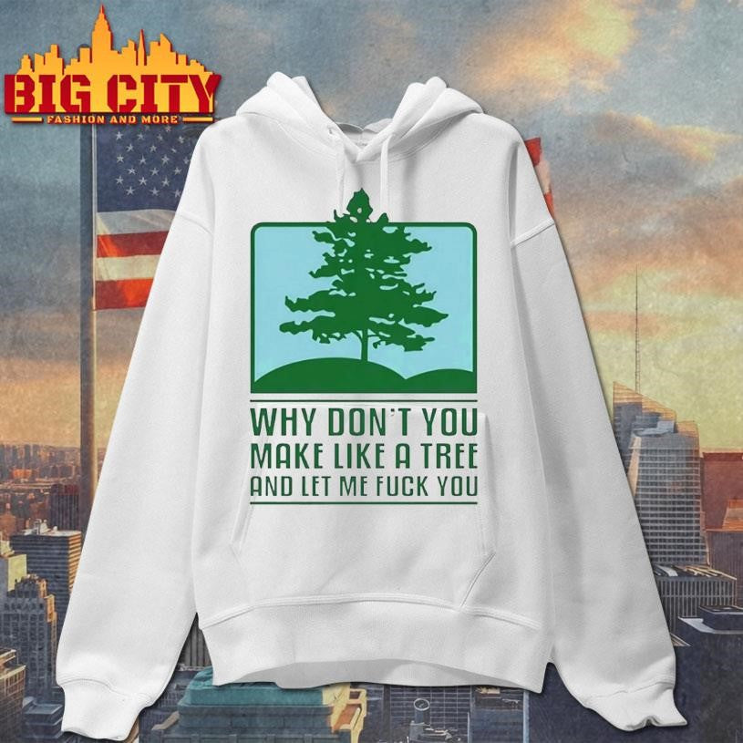 Why Dont You Make Like A Tree And Let Me Fck You Shirt