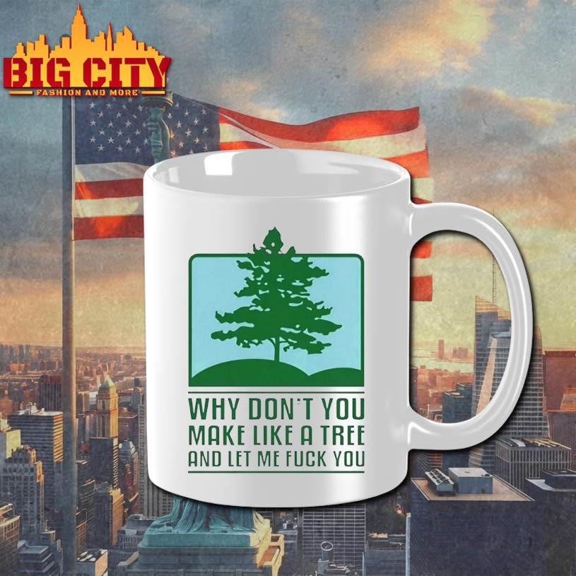Why Dont You Make Like A Tree And Let Me Fck You Shirt