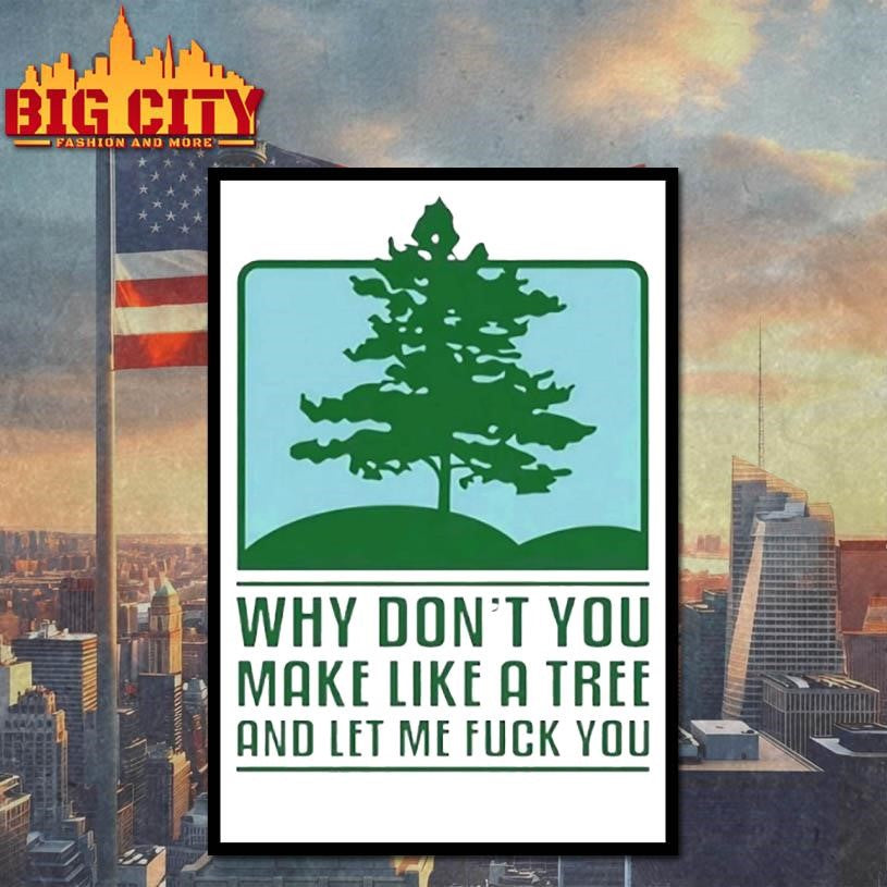Why Dont You Make Like A Tree And Let Me Fck You Shirt