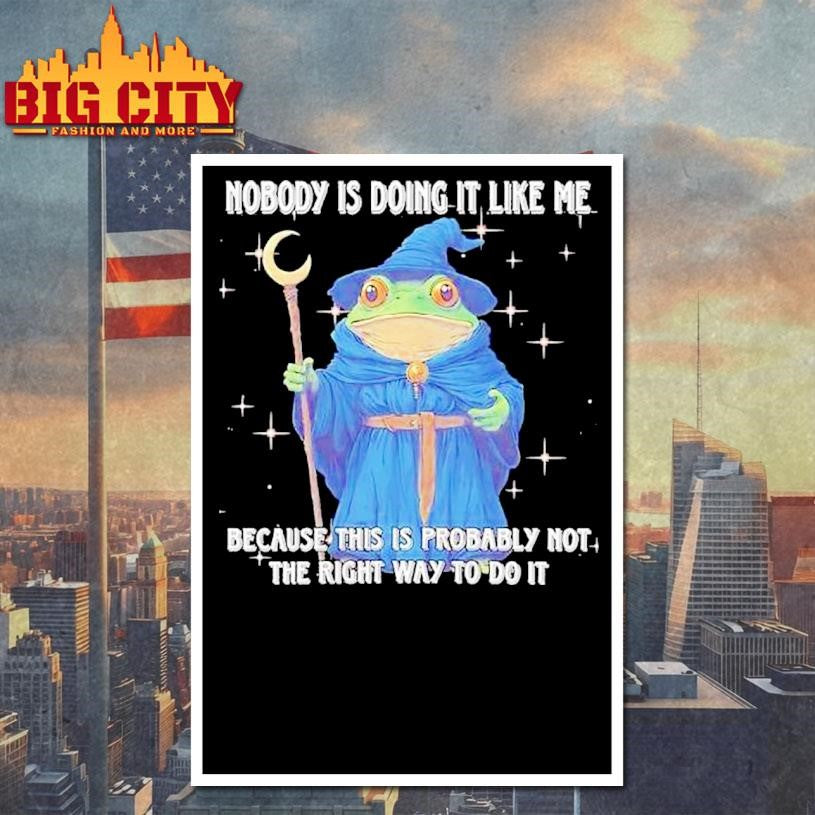 Wizard Frog Nobody Is Doing It Like Me Because This Is Probably Not The Right Way To Do It Shirt