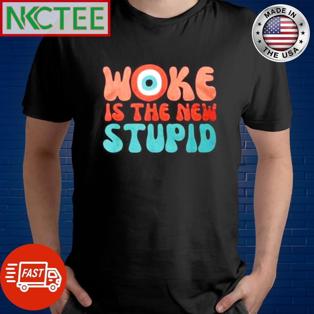 Woke Is The New Stupid shirt