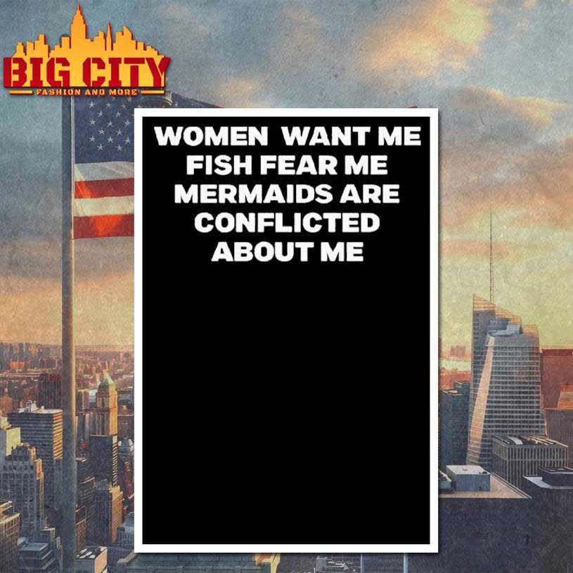 Women Want Me Fish Fear Me Mermaids Are Conflicted About Me Shirt