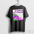 Women Are Born Not Some Bloke With A Form T Shirt