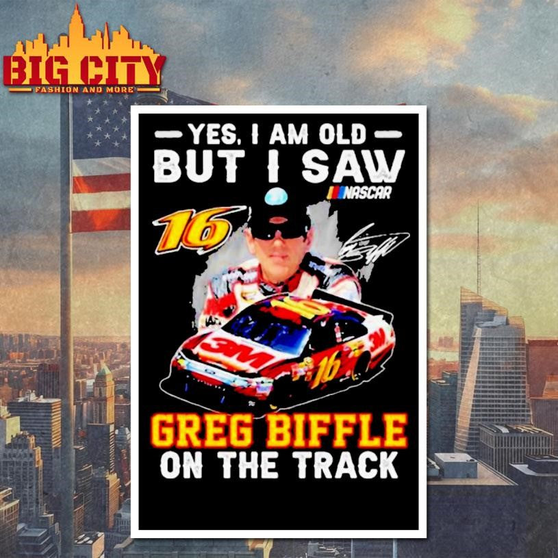 Yes I Am Old But I Saw Greg Biffle On The Track Nascar Signature Shirt