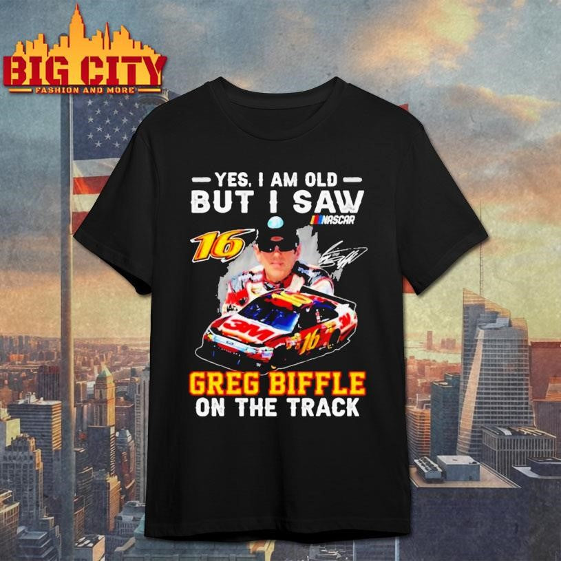 Yes I Am Old But I Saw Greg Biffle On The Track Nascar Signature Shirt