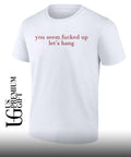 You seem fucked up let’s hang shirt