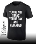 You’re not trans you’re gay and retarded shirt