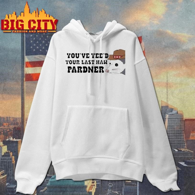 Youve Yeed Your Last Haw Pardner Possum Shirt