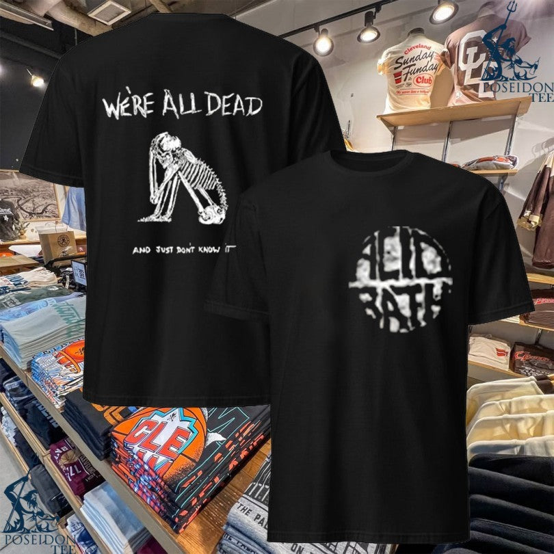 Acid Bath Were All Dead And Just Don’t Know It T-shirt