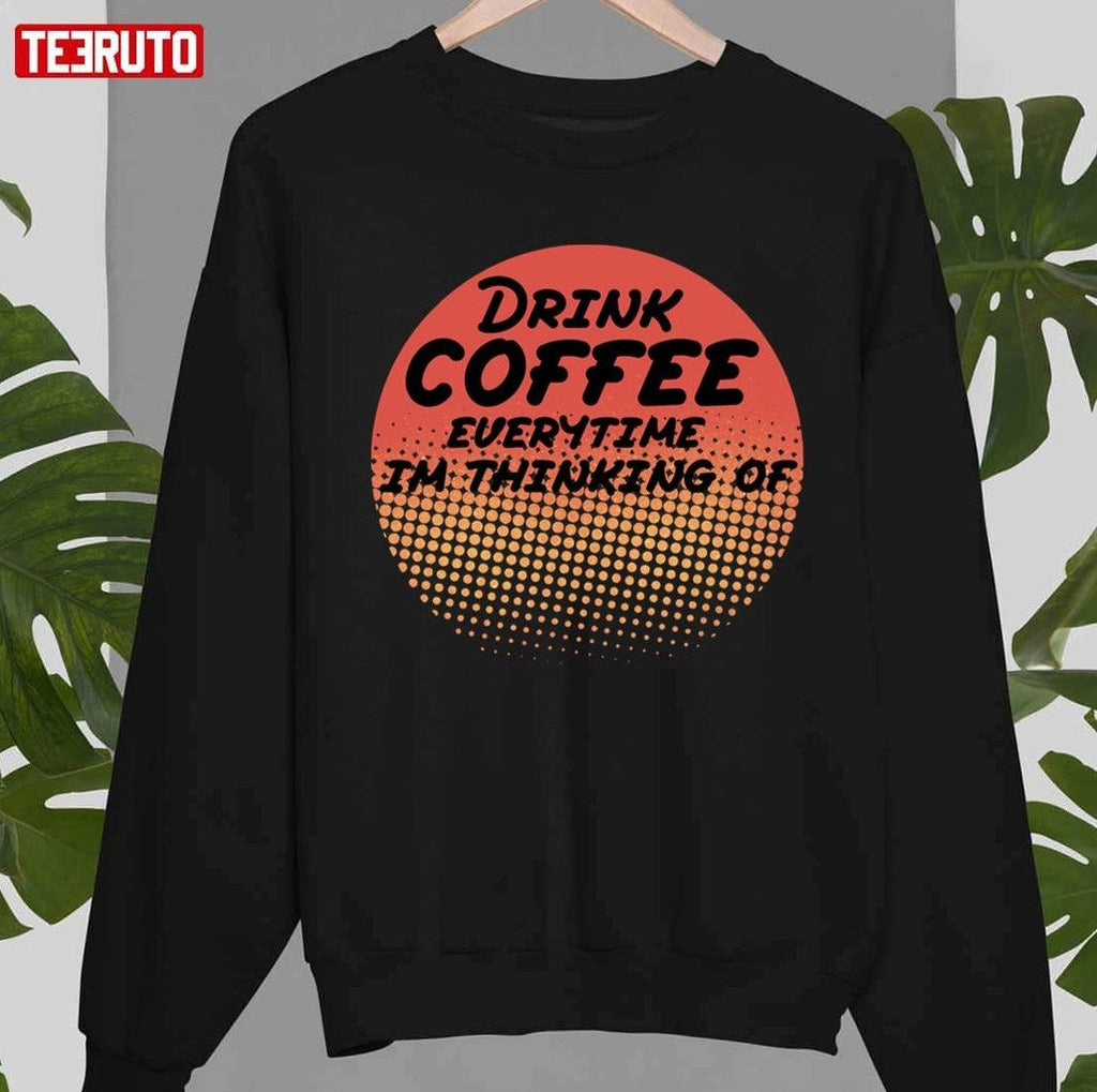Retro Drink Coffee Everytime Im Thinking Of Design Unisex T-Shirt