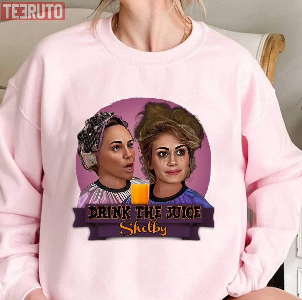 Steel Magnolias Drink The Juice Shelby Unisex Sweatshirt