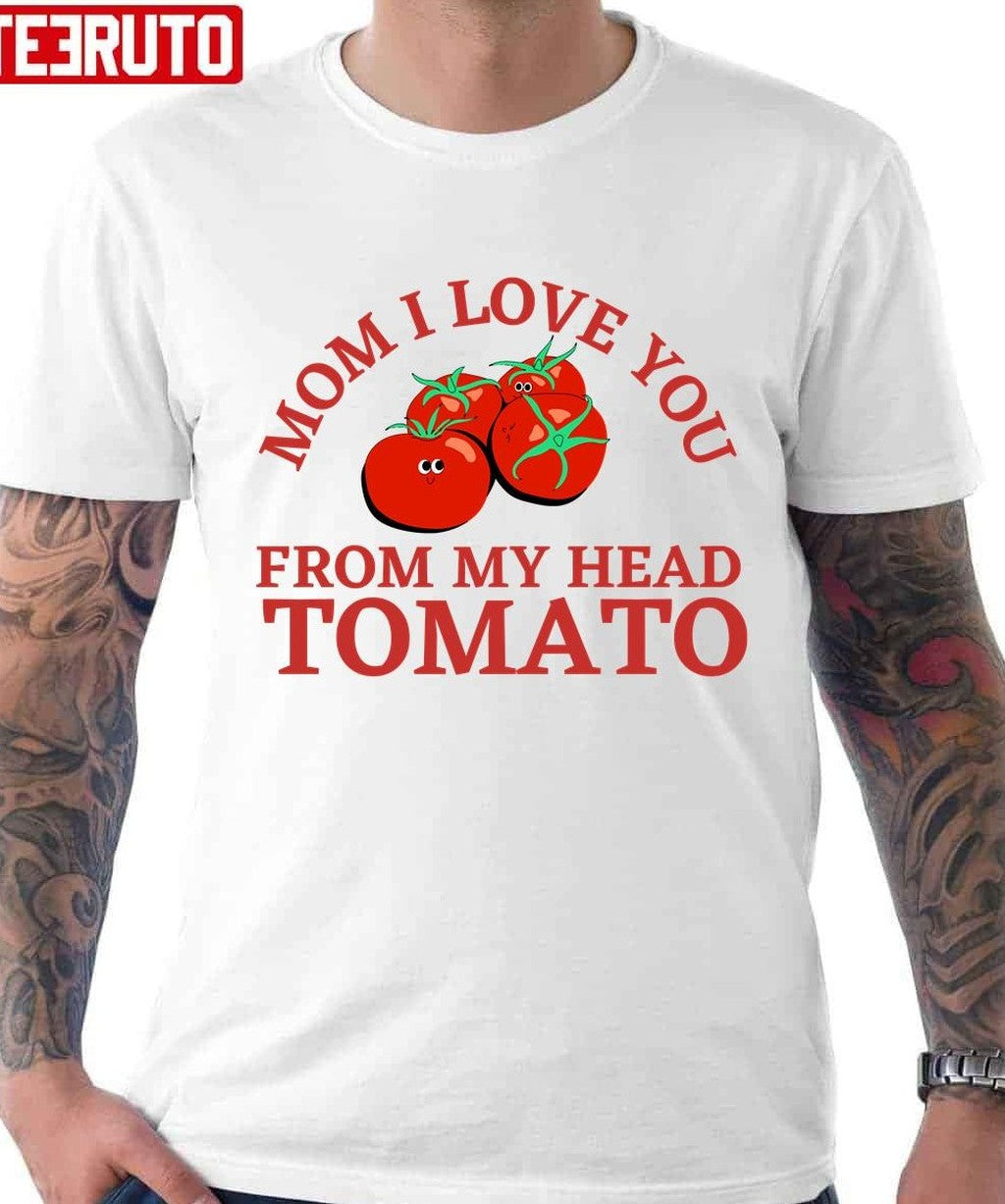 Mom I Love You From My Head Tomatoes Unisex T-Shirt