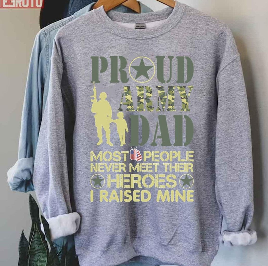 Proud Army Dad Most People Never Meet Their Heroes I Raised Mine Sweatshirt