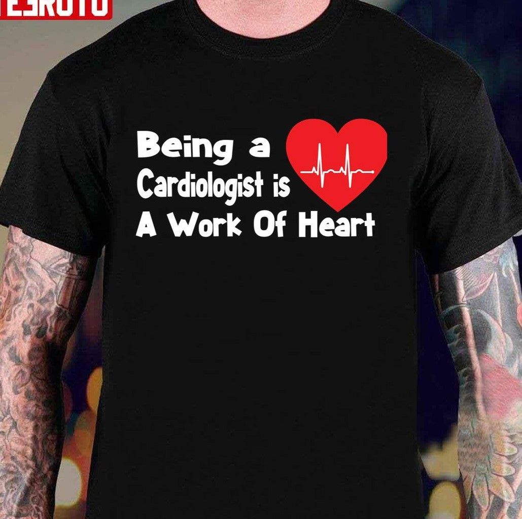 Being A Cardiologist Is A Work Of Heart Unisex T-Shirt