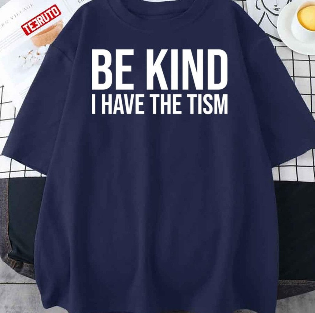 Be Kind I Have The Tism Unisex T-Shirt