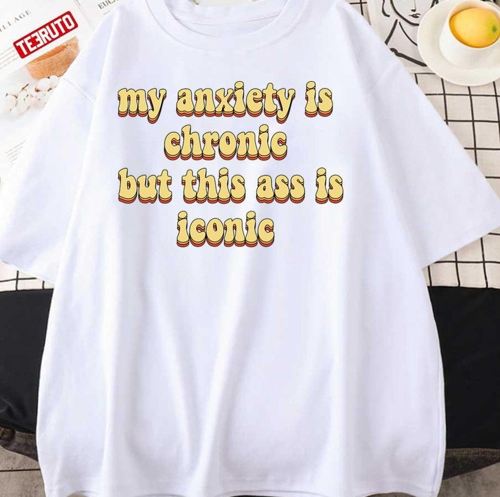 My Anxiety Is Chronic But This Ass Is Iconic Unisex T-Shirt