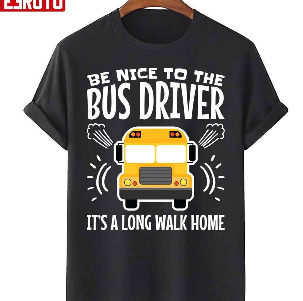 Be Nice To The Bus Driver It's A Long Walk Home Unisex T-Shirt