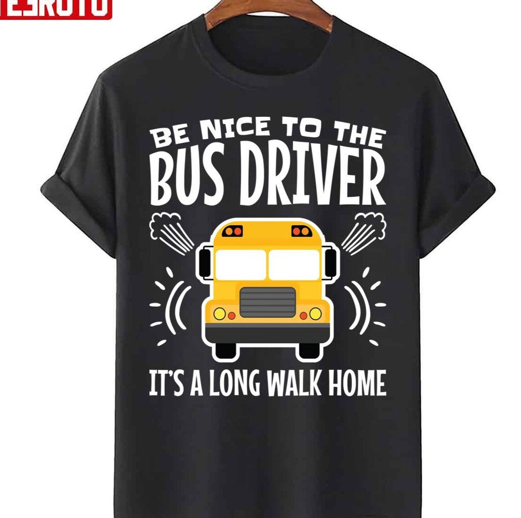 Be Nice To The Bus Driver It's A Long Walk Home Unisex T-Shirt