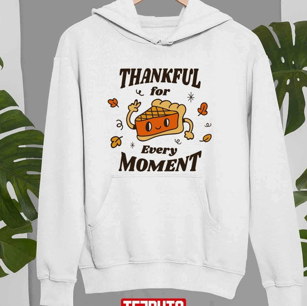 Pumpkin Pie Thanksgiving Thankful For Every Moment Unisex Sweatshirt