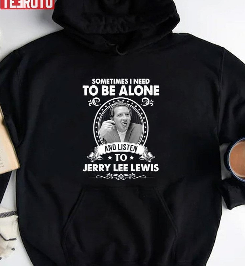 Sometime I Need To Be Alone And Listen To Jerry Lee Lewis Unisex T-Shirt