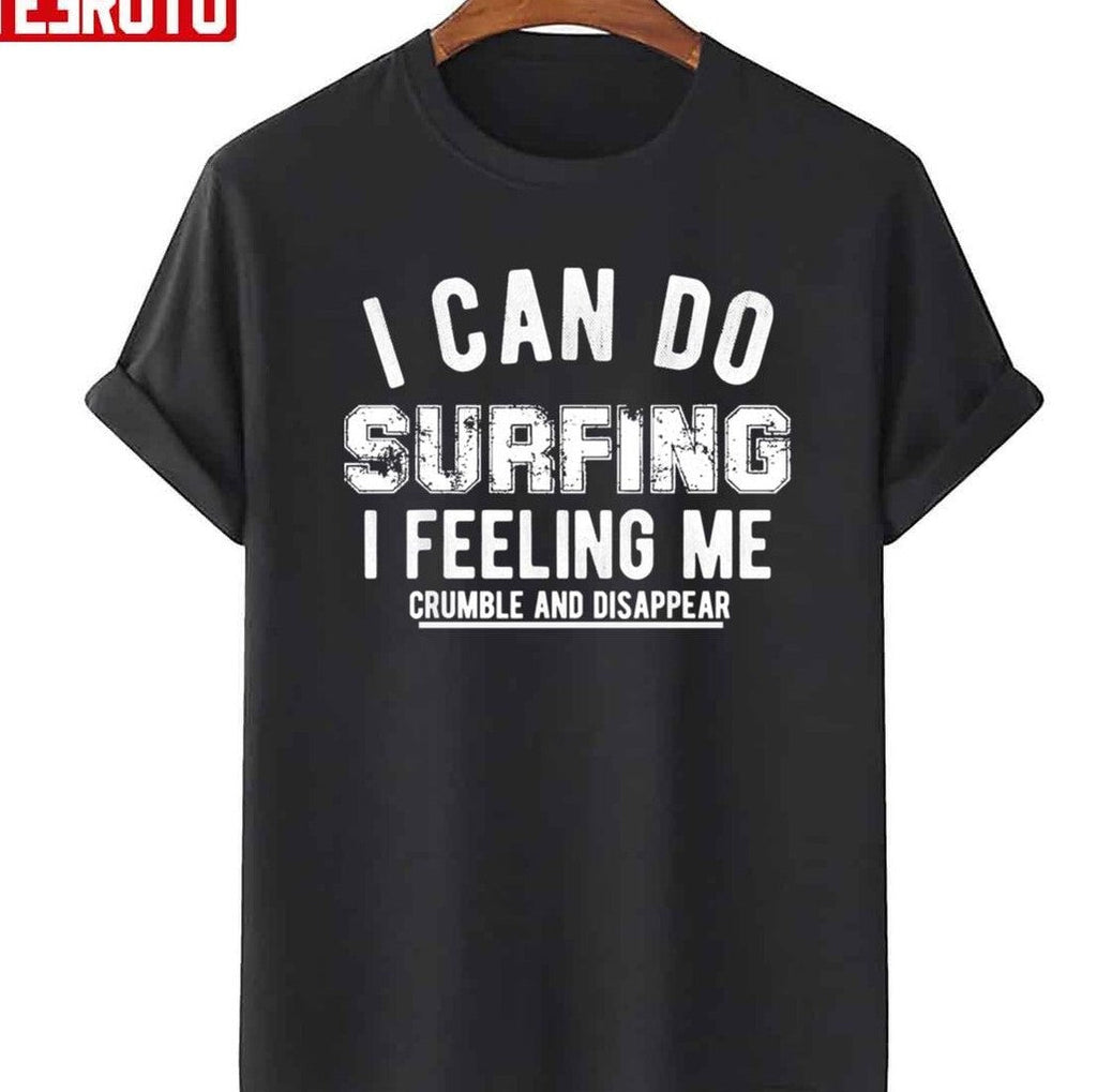 Quote I Can Do Surfing I Feeling Me Crumble And Disappear Unisex T-Shirt