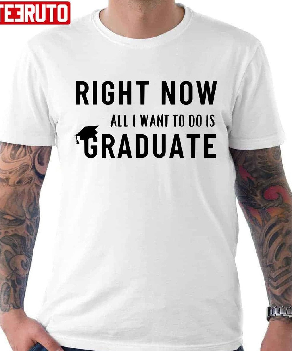 Right Now All I Want To Do Is Graduate Unisex T-Shirt