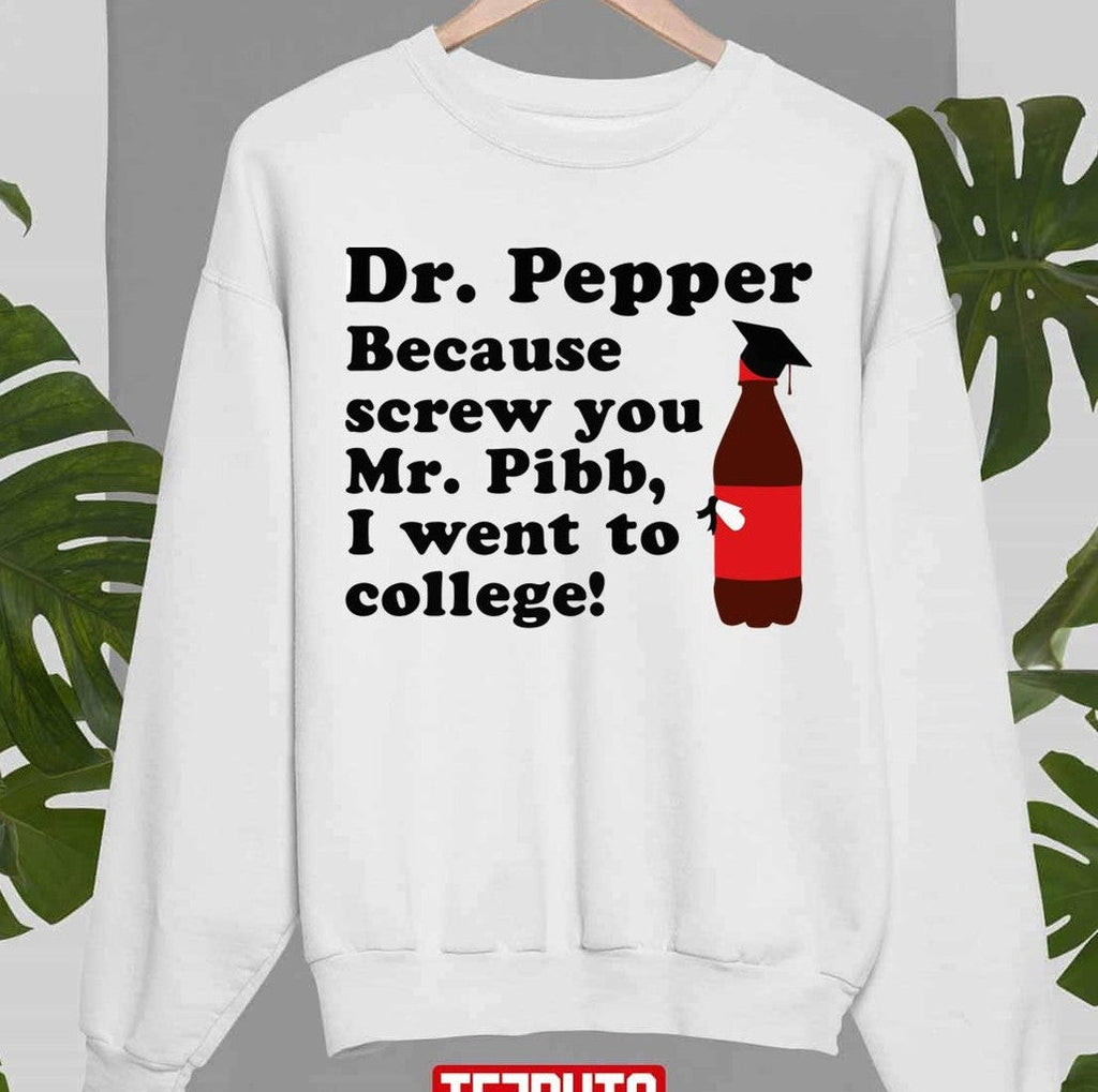 Because Screw You Mr Pibb I Went To College Dr Pepper Unisex Sweatshirt