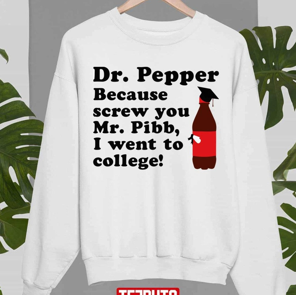 Because Screw You Mr Pibb I Went To College Dr Pepper Unisex Sweatshirt