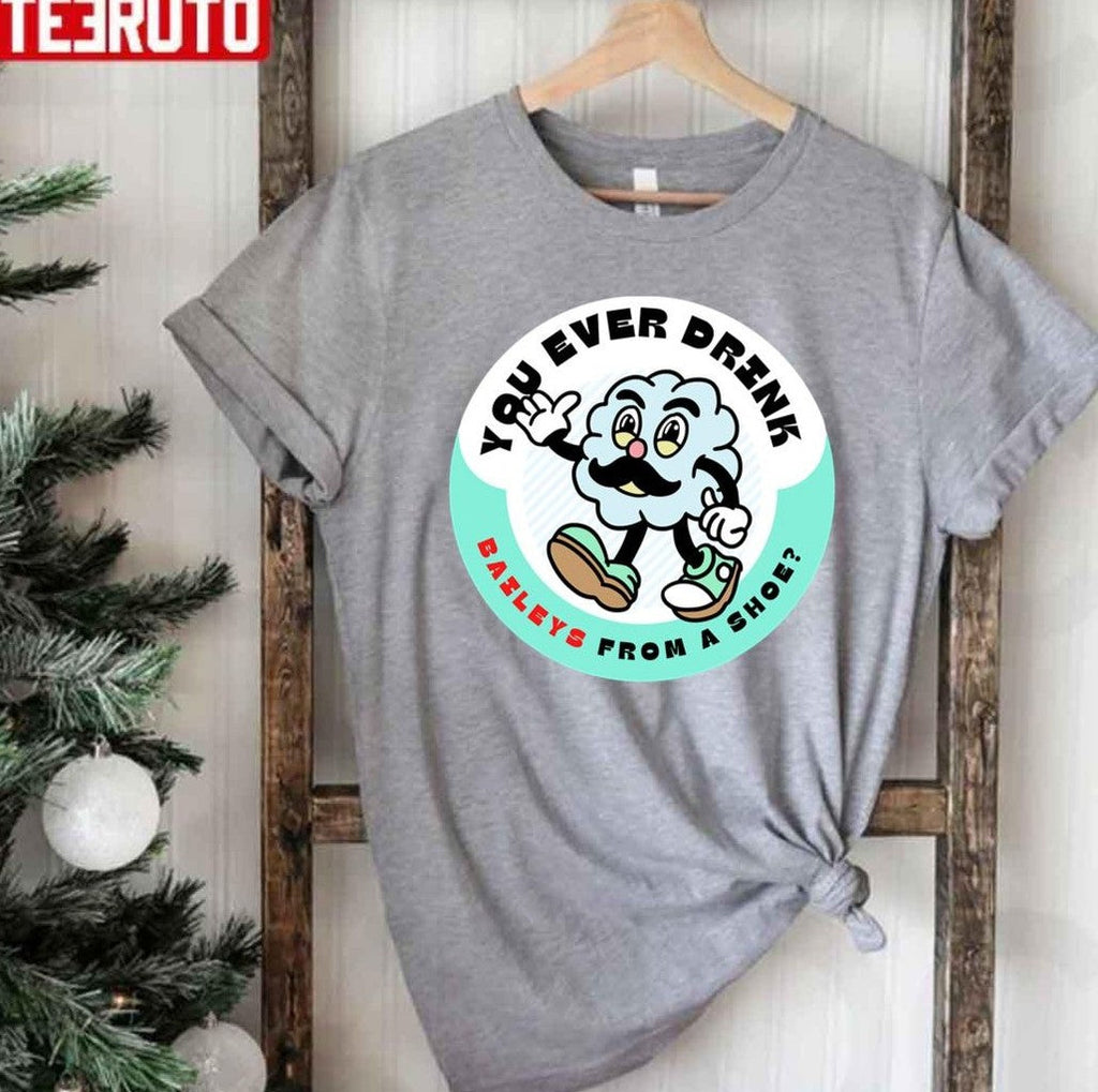 Old Gregg You Ever Drink Baileys From A Shoe Unisex T-Shirt