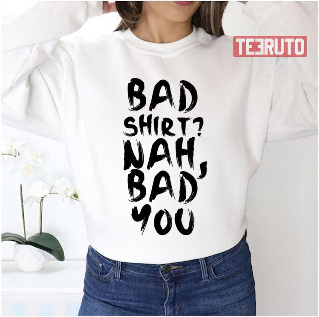 Bad Shirt Bad You Unisex Sweatshirt
