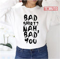Bad Shirt Bad You Unisex Sweatshirt