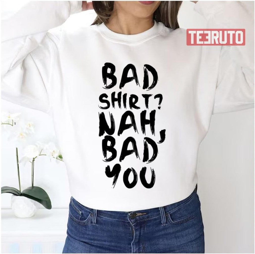 Bad Shirt Bad You Unisex Sweatshirt