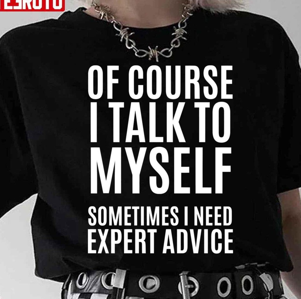 Of Course Talk To My Self Sometimes Need Expert Quote Unisex T-Shirt